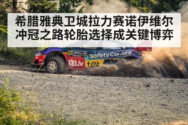 希腊雅典卫城拉力赛诺伊维尔冲冠之路轮胎选择成关键博弈
