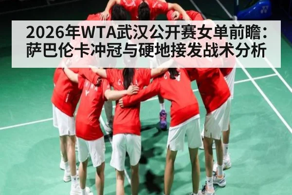 2026年WTA武汉公开赛女单前瞻：萨巴伦卡冲冠与硬地接发战术分析