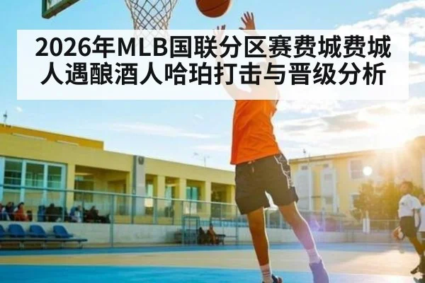 2026年MLB国联分区赛费城费城人遇酿酒人哈珀打击与晋级分析