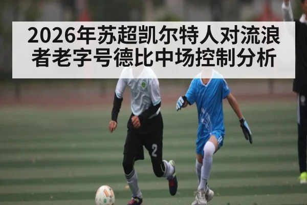 2026年苏超凯尔特人对流浪者老字号德比中场控制分析