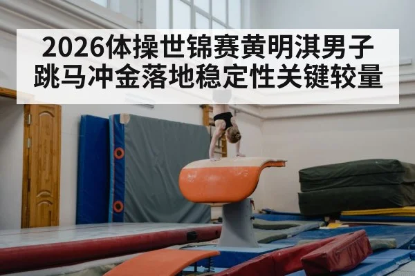 2026体操世锦赛黄明淇男子跳马冲金落地稳定性关键较量